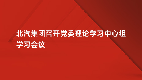 北汽集團(tuán)召開黨委理論學(xué)習(xí)中心組學(xué)習(xí)會(huì)議